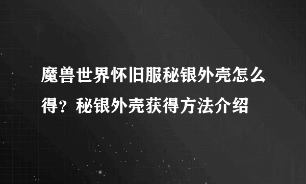 魔兽世界怀旧服秘银外壳怎么得？秘银外壳获得方法介绍