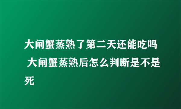 大闸蟹蒸熟了第二天还能吃吗 大闸蟹蒸熟后怎么判断是不是死