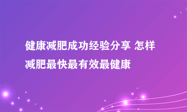 健康减肥成功经验分享 怎样减肥最快最有效最健康