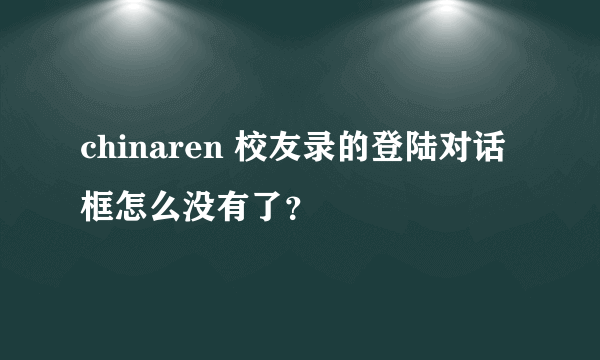 chinaren 校友录的登陆对话框怎么没有了？