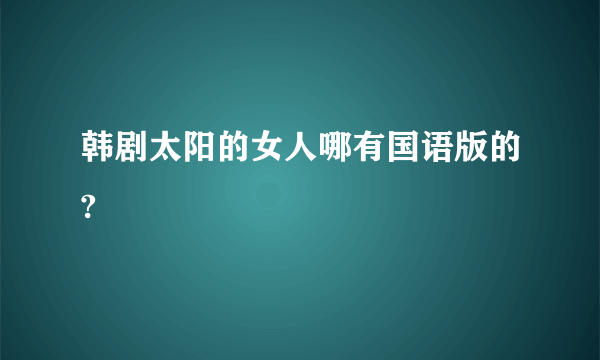 韩剧太阳的女人哪有国语版的?