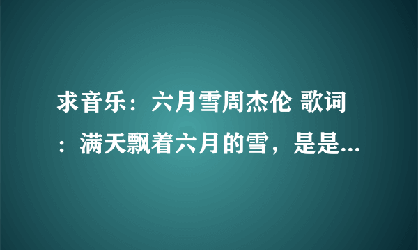 求音乐：六月雪周杰伦 歌词：满天飘着六月的雪，是是非非有谁了解