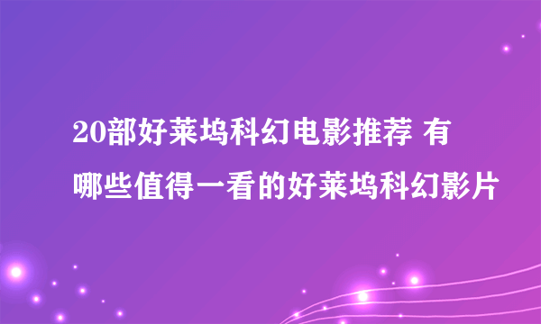 20部好莱坞科幻电影推荐 有哪些值得一看的好莱坞科幻影片