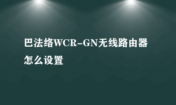 巴法络WCR-GN无线路由器怎么设置