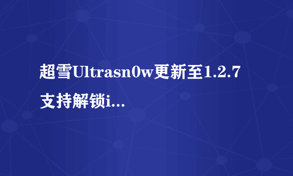 超雪Ultrasn0w更新至1.2.7 支持解锁iOS 5.1.1