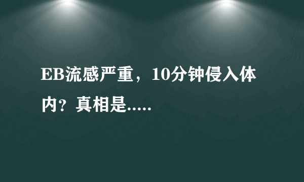 EB流感严重，10分钟侵入体内？真相是.....