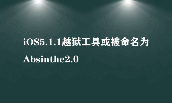 iOS5.1.1越狱工具或被命名为Absinthe2.0