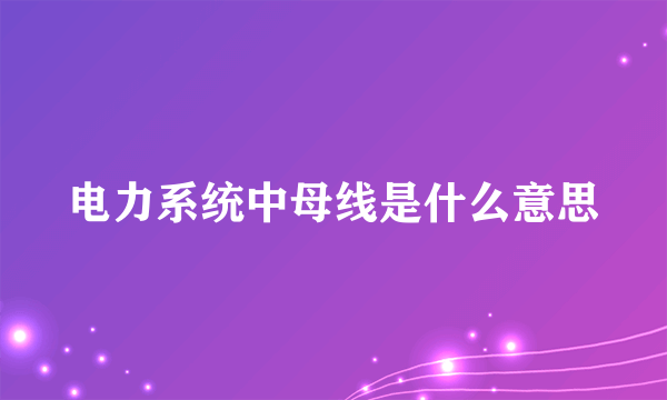 电力系统中母线是什么意思