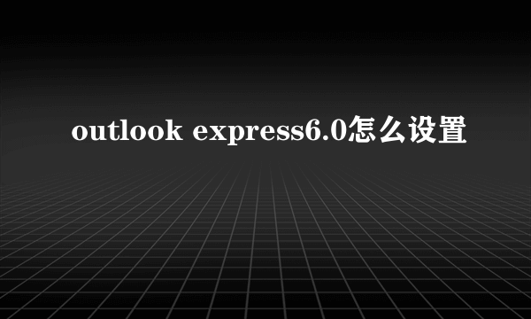 outlook express6.0怎么设置