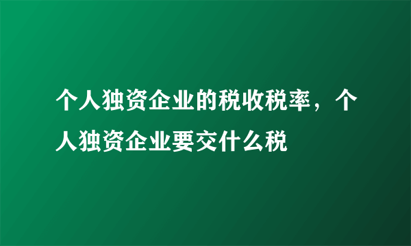 个人独资企业的税收税率，个人独资企业要交什么税