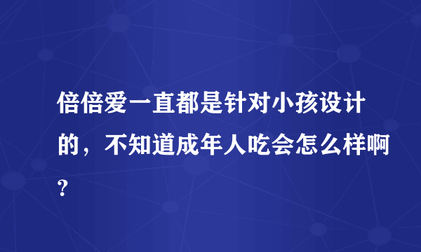 倍倍爱一直都是针对小孩设计的，不知道成年人吃会怎么样啊？