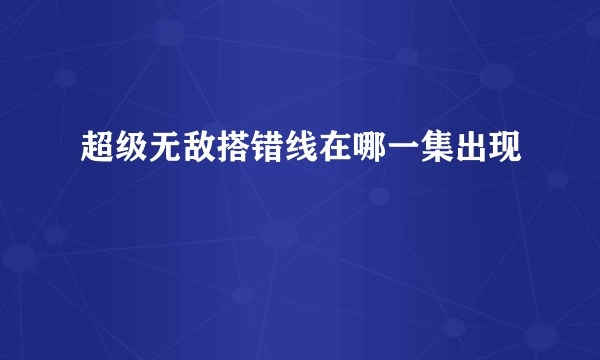 超级无敌搭错线在哪一集出现