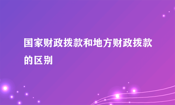 国家财政拨款和地方财政拨款的区别