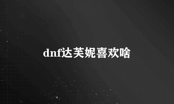 dnf达芙妮喜欢啥