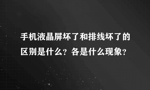 手机液晶屏坏了和排线坏了的区别是什么？各是什么现象？