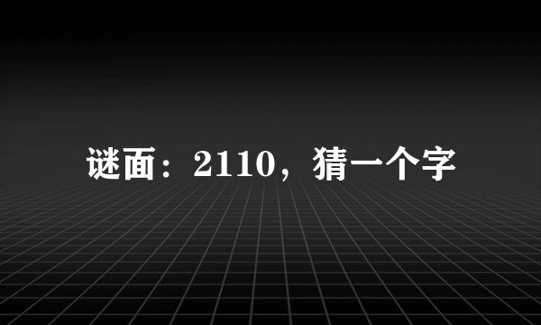 谜面：2110，猜一个字