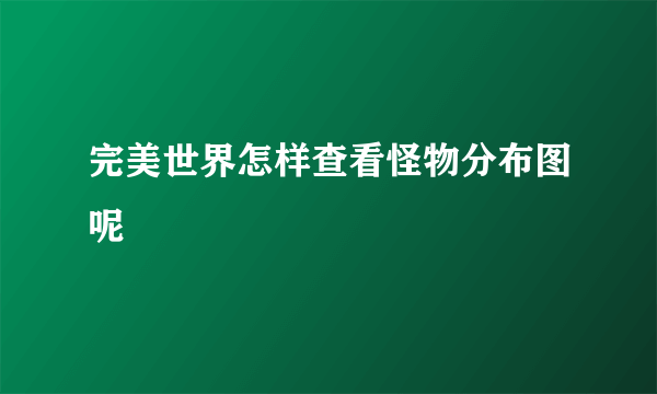 完美世界怎样查看怪物分布图呢