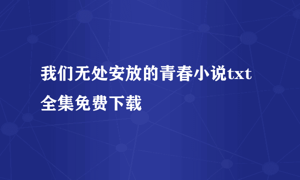 我们无处安放的青春小说txt全集免费下载