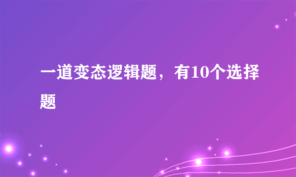 一道变态逻辑题，有10个选择题