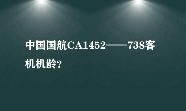 中国国航CA1452——738客机机龄？