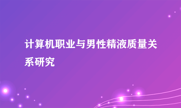 计算机职业与男性精液质量关系研究