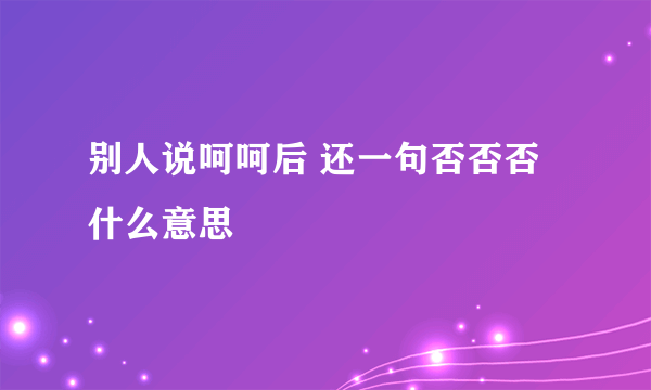 别人说呵呵后 还一句否否否什么意思