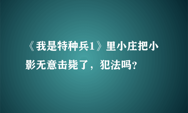 《我是特种兵1》里小庄把小影无意击毙了，犯法吗？