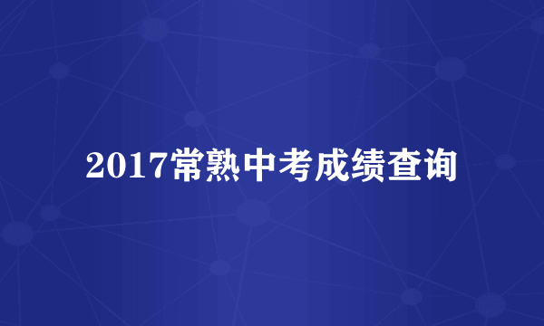 2017常熟中考成绩查询