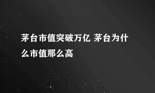 茅台市值突破万亿 茅台为什么市值那么高