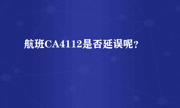 航班CA4112是否延误呢？