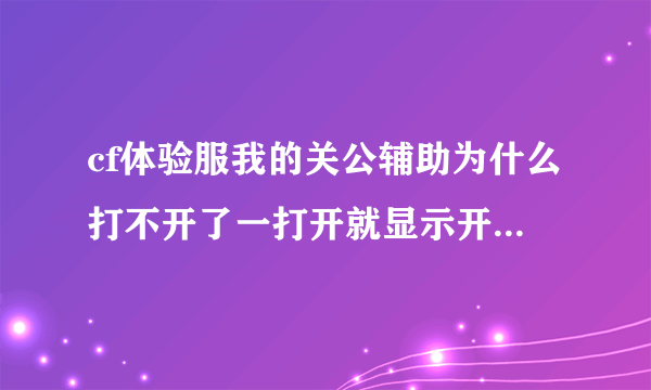 cf体验服我的关公辅助为什么打不开了一打开就显示开启失败，请关闭杀毒软件，在重开