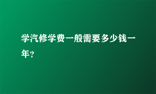 学汽修学费一般需要多少钱一年？