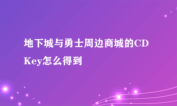 地下城与勇士周边商城的CDKey怎么得到