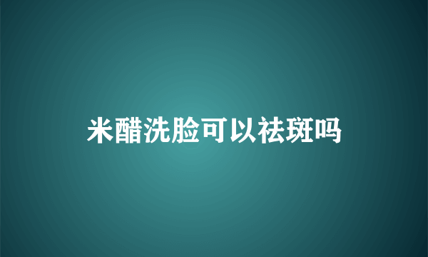 米醋洗脸可以祛斑吗