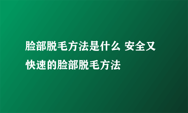 脸部脱毛方法是什么 安全又快速的脸部脱毛方法