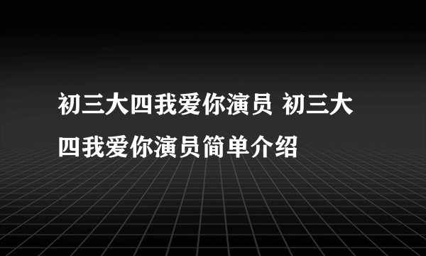 初三大四我爱你演员 初三大四我爱你演员简单介绍