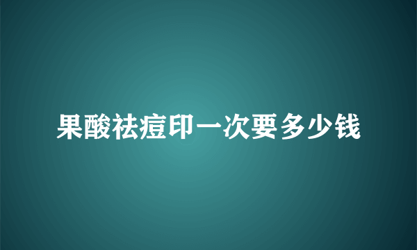 果酸祛痘印一次要多少钱