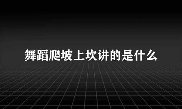 舞蹈爬坡上坎讲的是什么