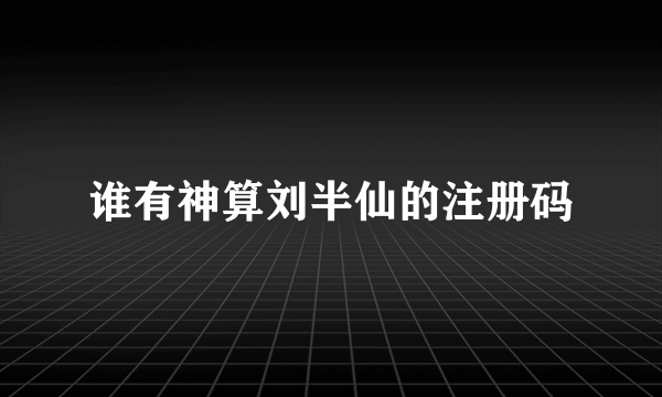 谁有神算刘半仙的注册码