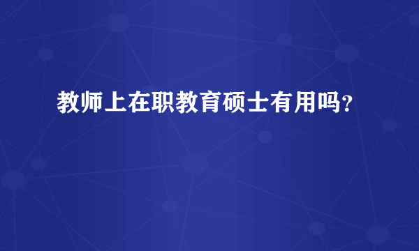 教师上在职教育硕士有用吗？