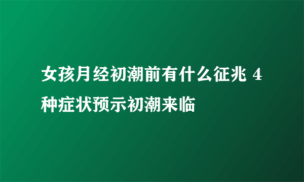 女孩月经初潮前有什么征兆 4种症状预示初潮来临