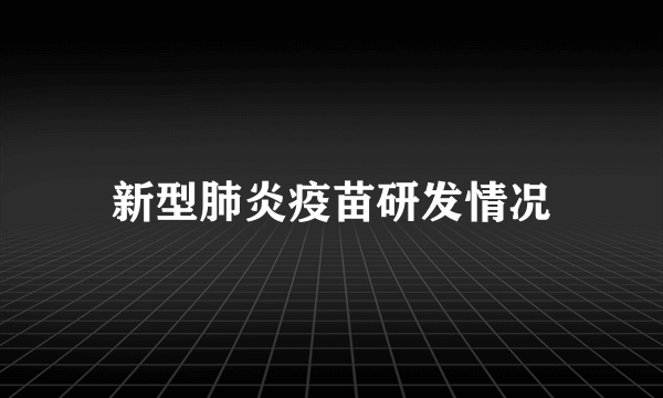 新型肺炎疫苗研发情况