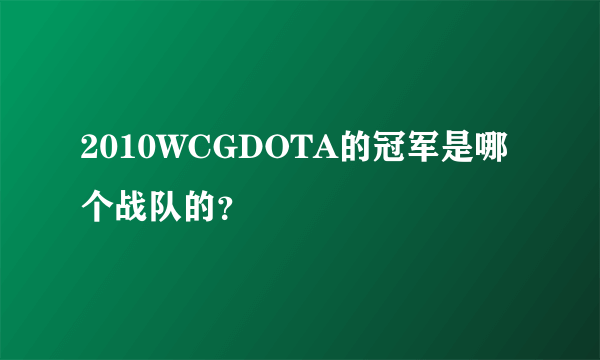 2010WCGDOTA的冠军是哪个战队的？