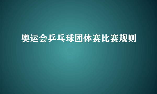 奥运会乒乓球团体赛比赛规则