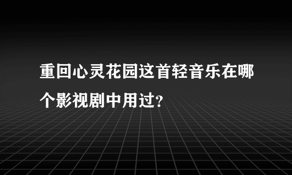 重回心灵花园这首轻音乐在哪个影视剧中用过？