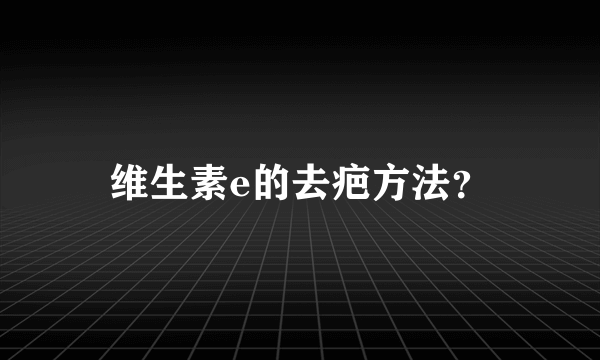 维生素e的去疤方法？