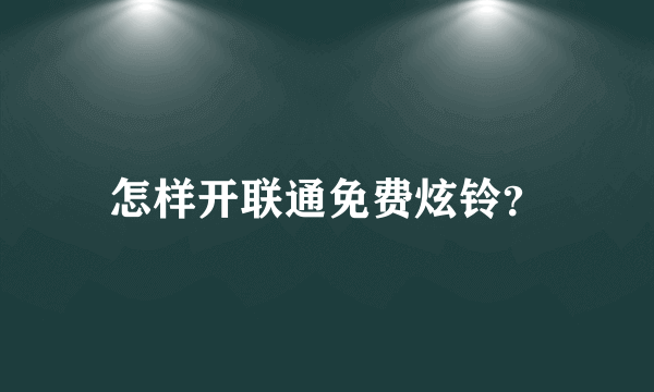 怎样开联通免费炫铃？