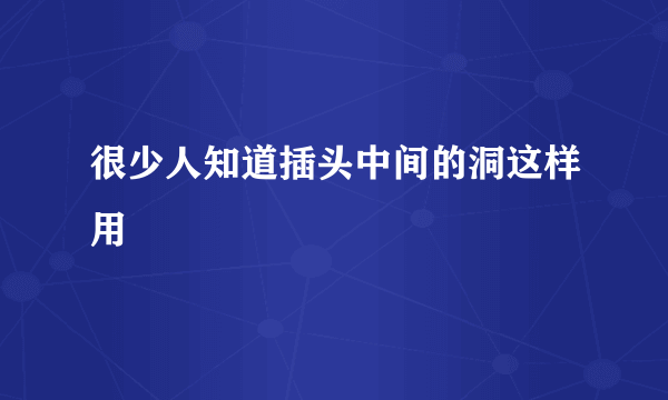 很少人知道插头中间的洞这样用