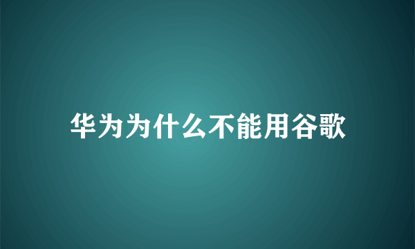 华为为什么不能用谷歌