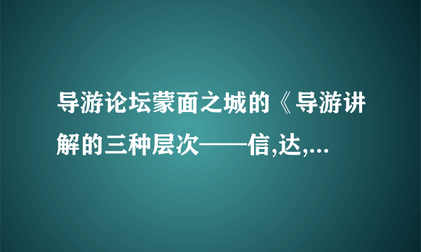 导游论坛蒙面之城的《导游讲解的三种层次——信,达,雅》一文